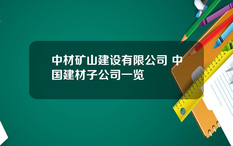 中材矿山建设有限公司 中国建材子公司一览